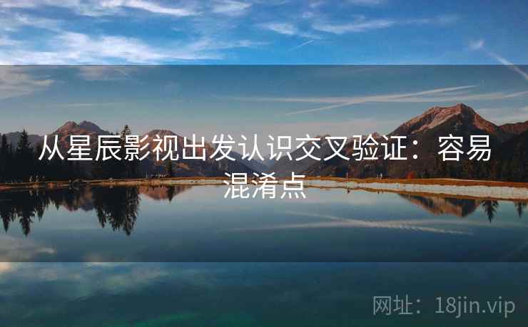 从星辰影视出发认识交叉验证：容易混淆点
