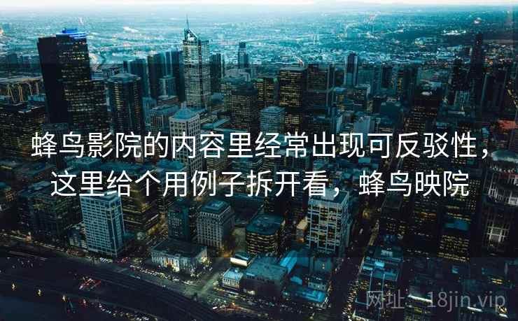 蜂鸟影院的内容里经常出现可反驳性，这里给个用例子拆开看，蜂鸟映院