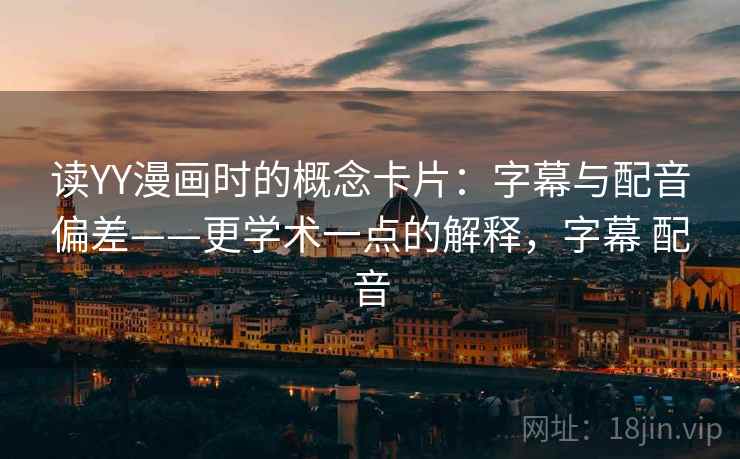读YY漫画时的概念卡片：字幕与配音偏差——更学术一点的解释，字幕 配音