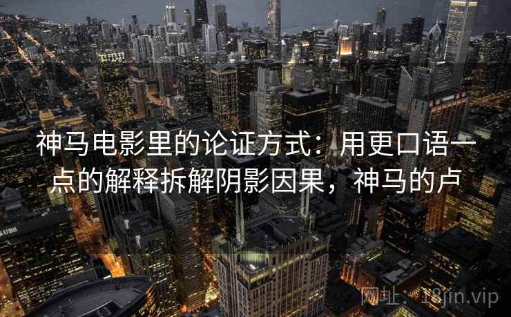 神马电影里的论证方式：用更口语一点的解释拆解阴影因果，神马的卢