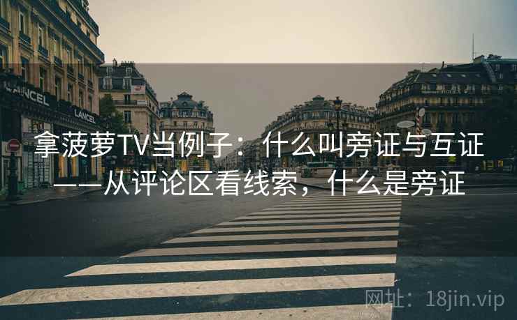 拿菠萝TV当例子：什么叫旁证与互证——从评论区看线索，什么是旁证