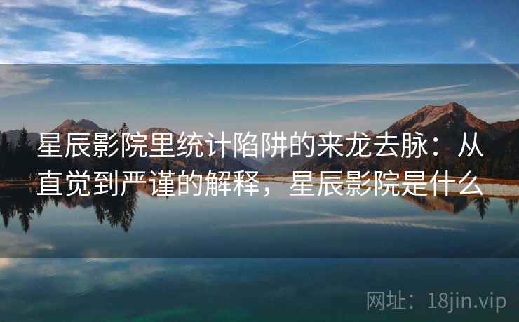 星辰影院里统计陷阱的来龙去脉：从直觉到严谨的解释，星辰影院是什么