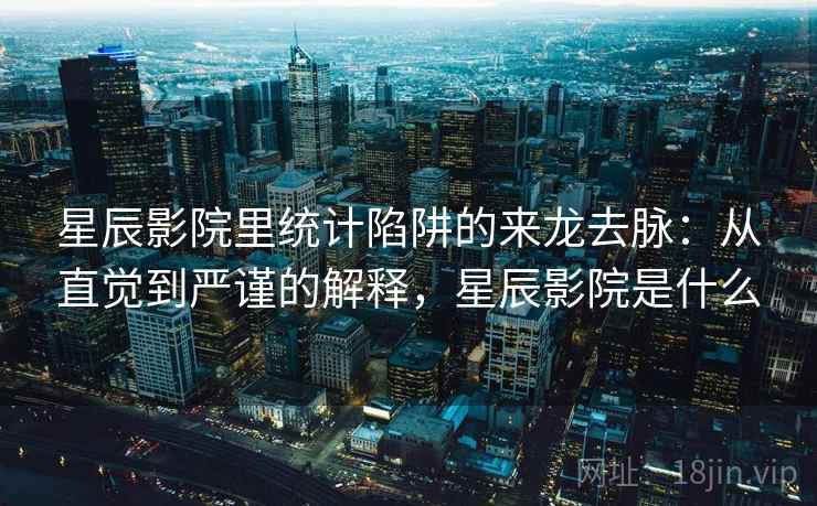 星辰影院里统计陷阱的来龙去脉：从直觉到严谨的解释，星辰影院是什么