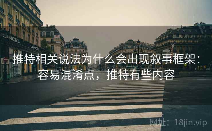 推特相关说法为什么会出现叙事框架：容易混淆点，推特有些内容