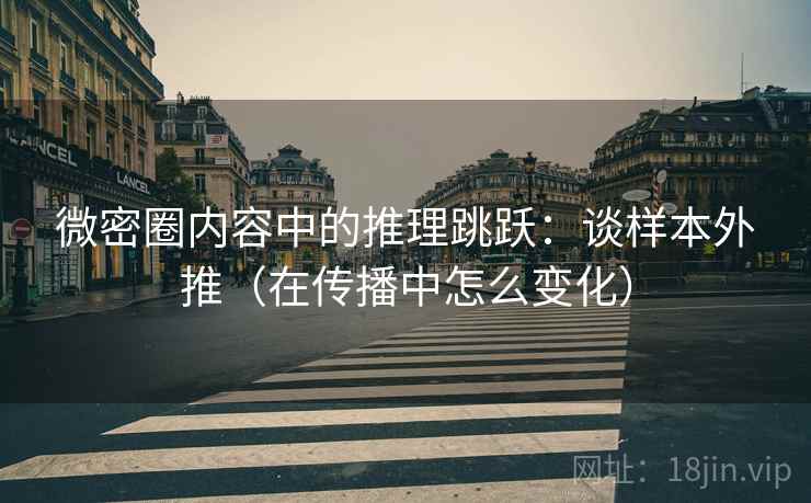 微密圈内容中的推理跳跃：谈样本外推（在传播中怎么变化）