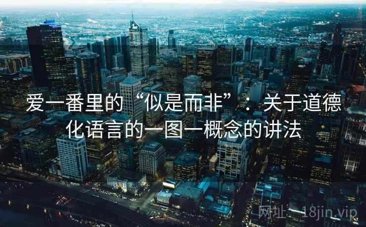 爱一番里的“似是而非”：关于道德化语言的一图一概念的讲法