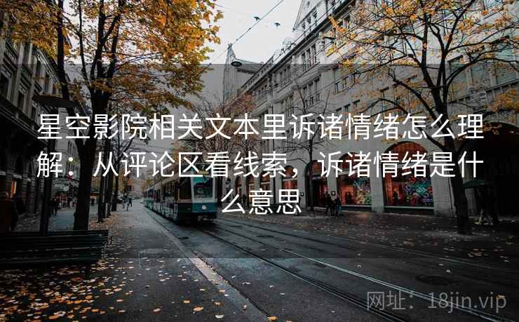 星空影院相关文本里诉诸情绪怎么理解：从评论区看线索，诉诸情绪是什么意思
