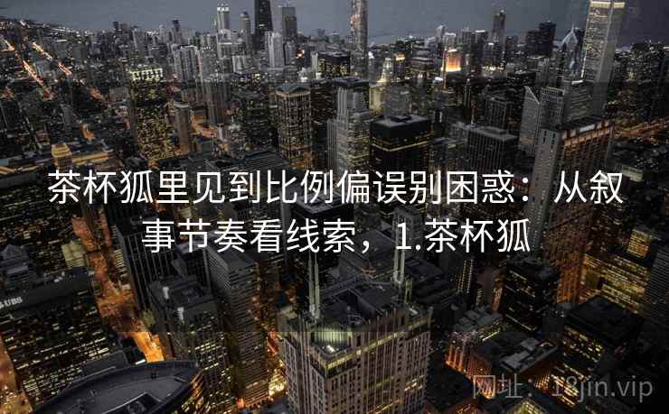 茶杯狐里见到比例偏误别困惑：从叙事节奏看线索，1.茶杯狐