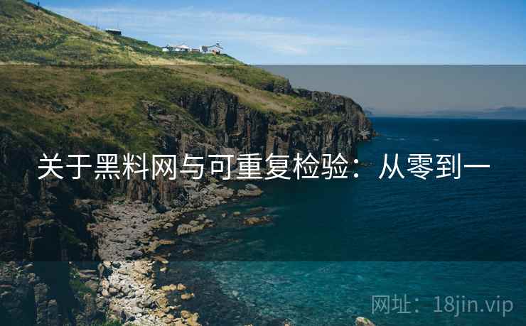 关于黑料网与可重复检验：从零到一