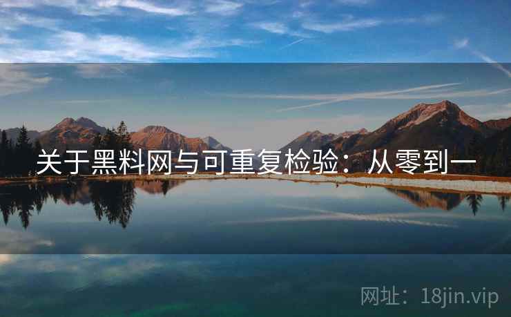 关于黑料网与可重复检验：从零到一