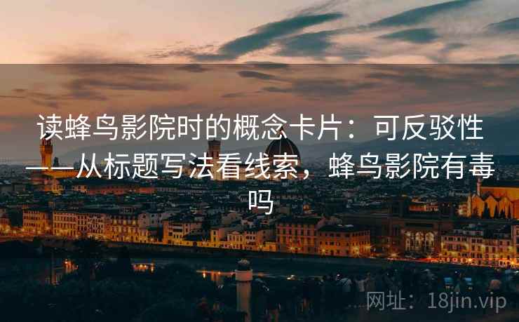 读蜂鸟影院时的概念卡片：可反驳性——从标题写法看线索，蜂鸟影院有毒吗