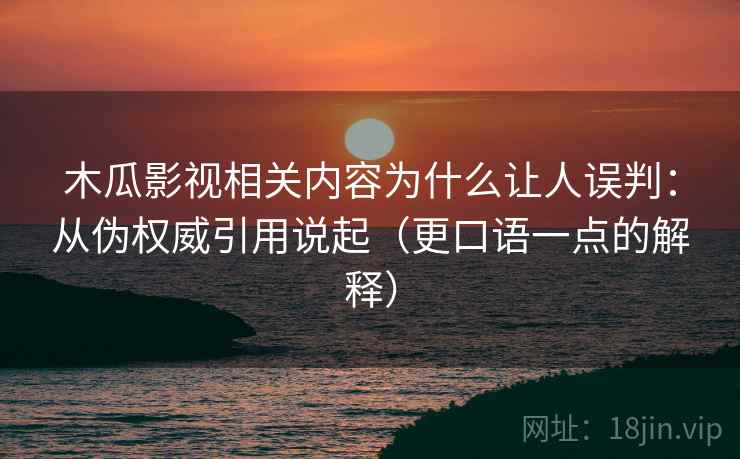 木瓜影视相关内容为什么让人误判：从伪权威引用说起（更口语一点的解释）