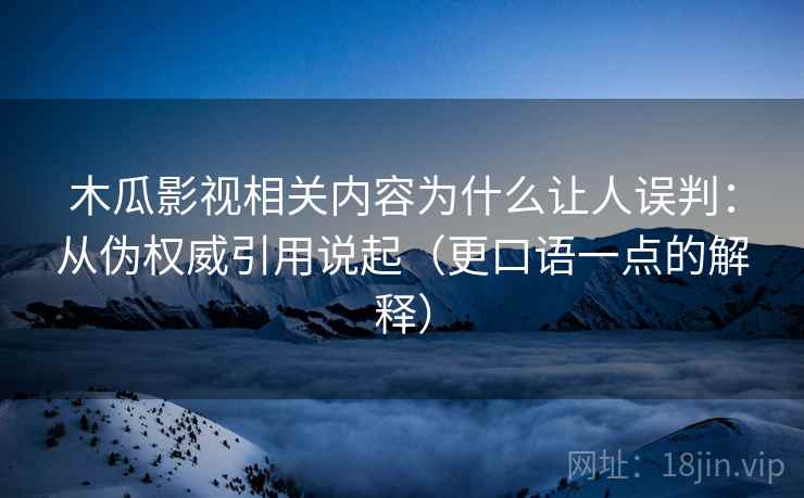 木瓜影视相关内容为什么让人误判：从伪权威引用说起（更口语一点的解释）