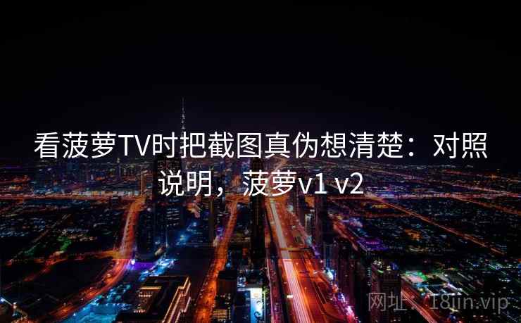 看菠萝TV时把截图真伪想清楚：对照说明，菠萝v1 v2