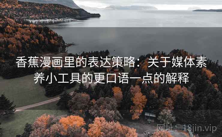 香蕉漫画里的表达策略：关于媒体素养小工具的更口语一点的解释