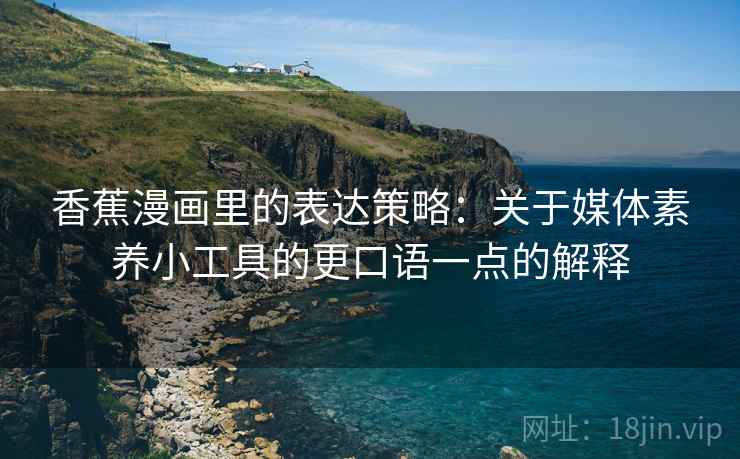 香蕉漫画里的表达策略：关于媒体素养小工具的更口语一点的解释