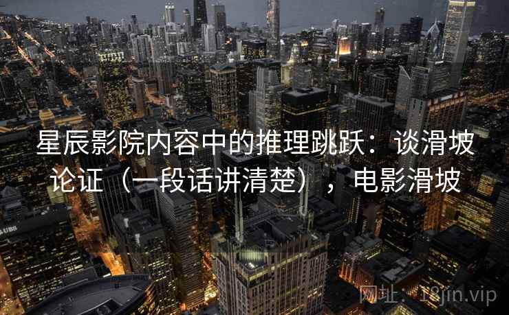 星辰影院内容中的推理跳跃：谈滑坡论证（一段话讲清楚），电影滑坡