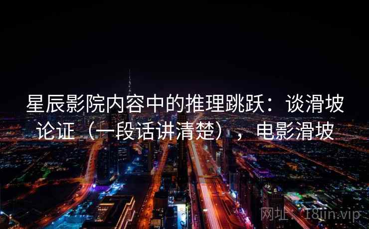 星辰影院内容中的推理跳跃：谈滑坡论证（一段话讲清楚），电影滑坡