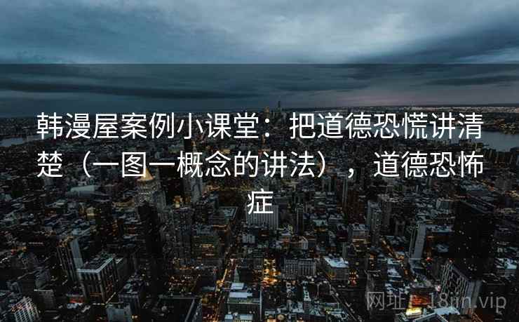 韩漫屋案例小课堂：把道德恐慌讲清楚（一图一概念的讲法），道德恐怖症