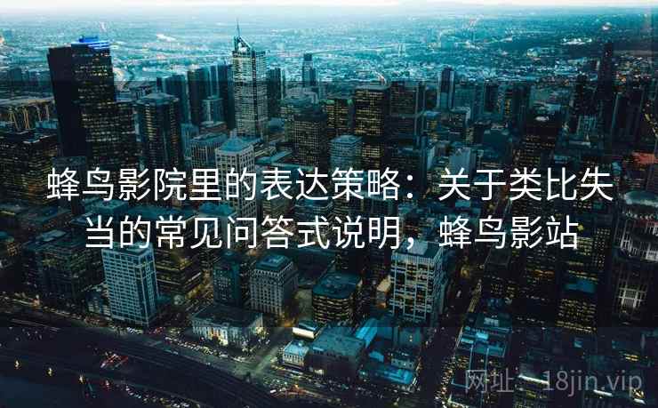 蜂鸟影院里的表达策略：关于类比失当的常见问答式说明，蜂鸟影站