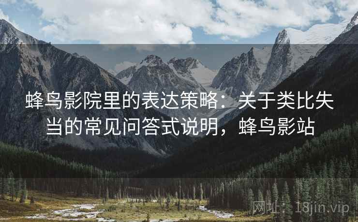 蜂鸟影院里的表达策略：关于类比失当的常见问答式说明，蜂鸟影站