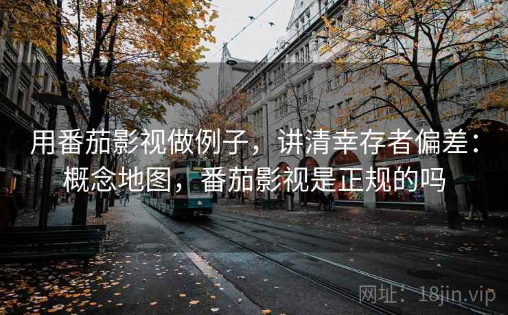 用番茄影视做例子，讲清幸存者偏差：概念地图，番茄影视是正规的吗