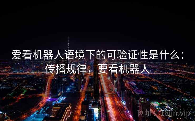 爱看机器人语境下的可验证性是什么：传播规律，要看机器人