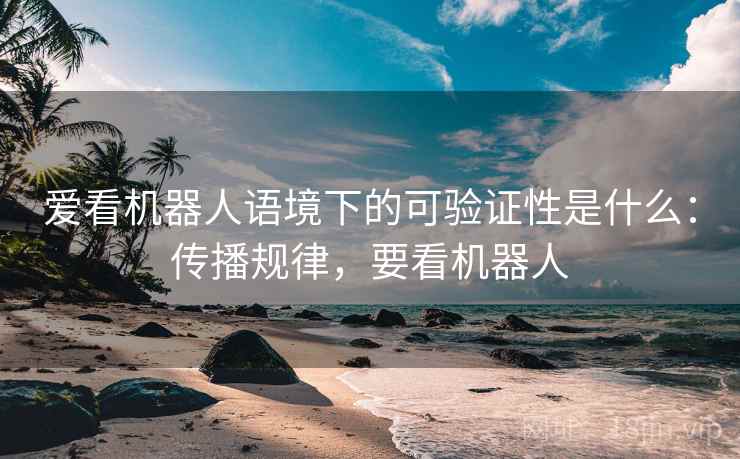 爱看机器人语境下的可验证性是什么：传播规律，要看机器人