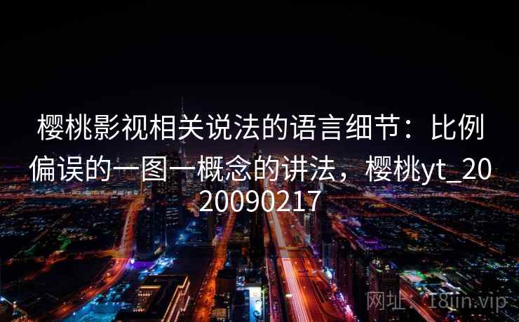 樱桃影视相关说法的语言细节：比例偏误的一图一概念的讲法，樱桃yt_2020090217