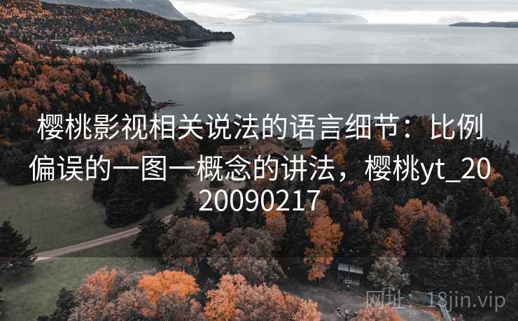 樱桃影视相关说法的语言细节：比例偏误的一图一概念的讲法，樱桃yt_2020090217