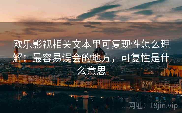 欧乐影视相关文本里可复现性怎么理解：最容易误会的地方，可复性是什么意思
