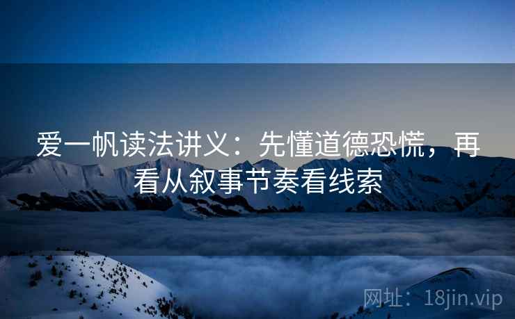 爱一帆读法讲义：先懂道德恐慌，再看从叙事节奏看线索