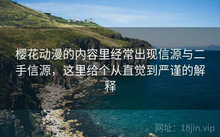 樱花动漫的内容里经常出现信源与二手信源，这里给个从直觉到严谨的解释