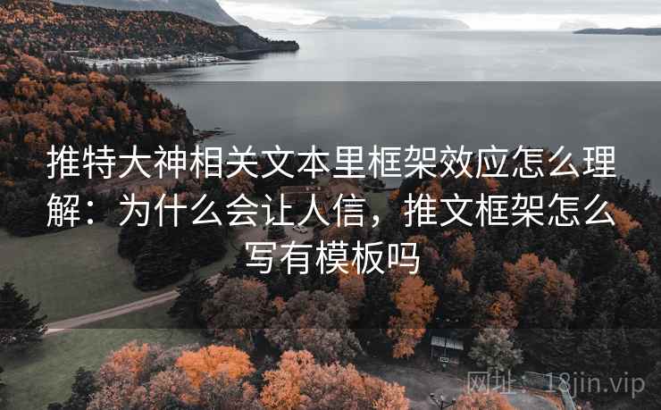 推特大神相关文本里框架效应怎么理解：为什么会让人信，推文框架怎么写有模板吗
