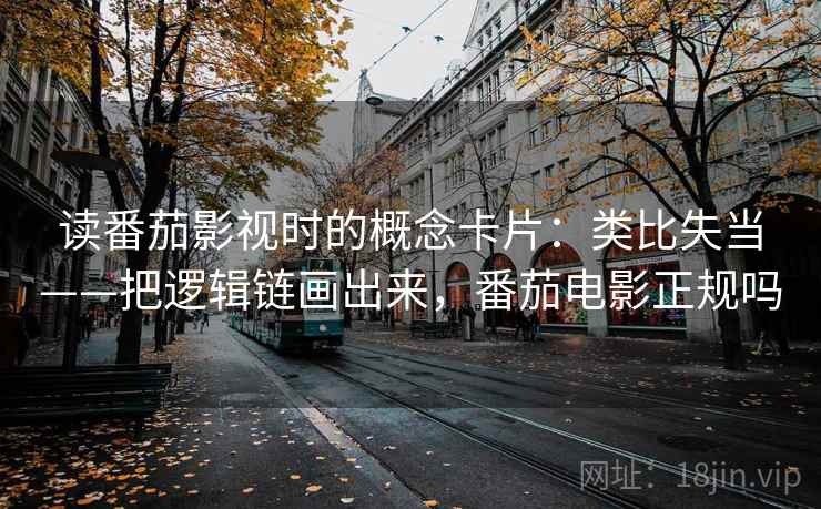 读番茄影视时的概念卡片：类比失当——把逻辑链画出来，番茄电影正规吗
