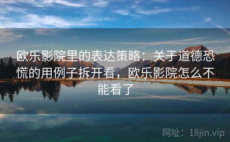 欧乐影院里的表达策略：关于道德恐慌的用例子拆开看，欧乐影院怎么不能看了