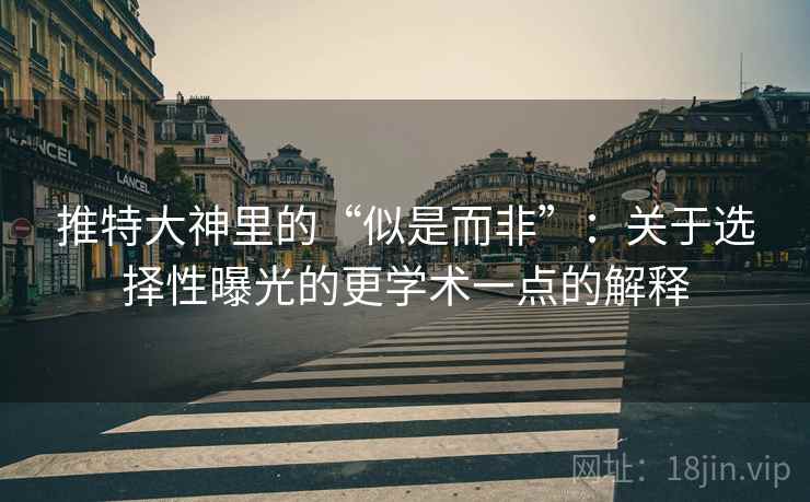 推特大神里的“似是而非”：关于选择性曝光的更学术一点的解释