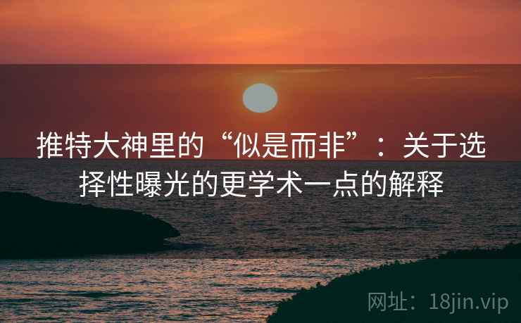 推特大神里的“似是而非”：关于选择性曝光的更学术一点的解释