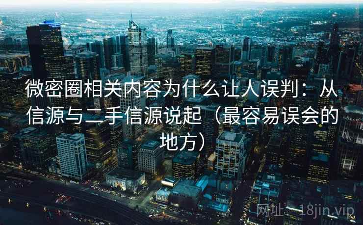 微密圈相关内容为什么让人误判：从信源与二手信源说起（最容易误会的地方）