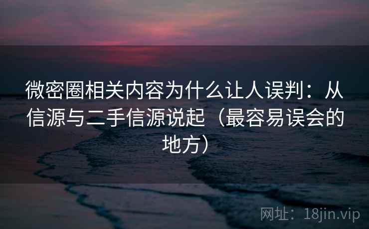 微密圈相关内容为什么让人误判:从信源与二手信源说起(最容易误会的地方) 微密圈相关内容为什么让人误判:从信源与二手信源说起(最容易误会的地方)