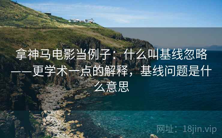 拿神马电影当例子：什么叫基线忽略——更学术一点的解释，基线问题是什么意思