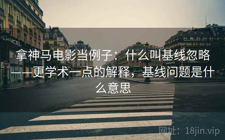 拿神马电影当例子：什么叫基线忽略——更学术一点的解释，基线问题是什么意思