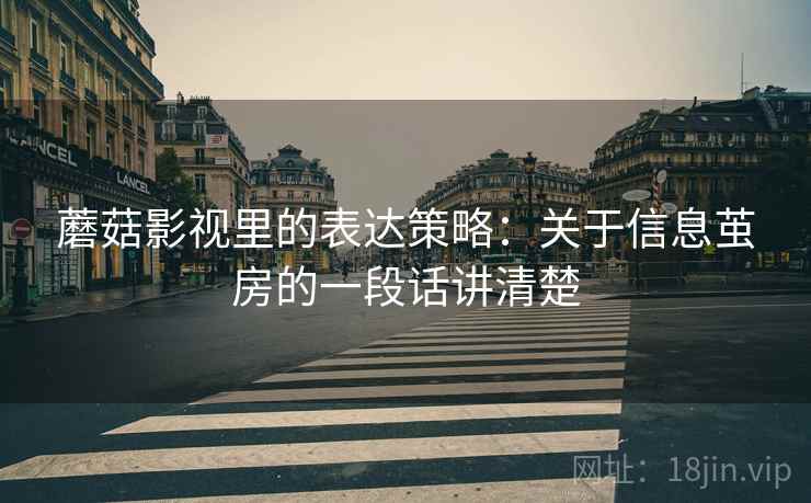 蘑菇影视里的表达策略：关于信息茧房的一段话讲清楚