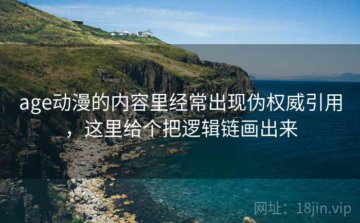 age动漫的内容里经常出现伪权威引用，这里给个把逻辑链画出来