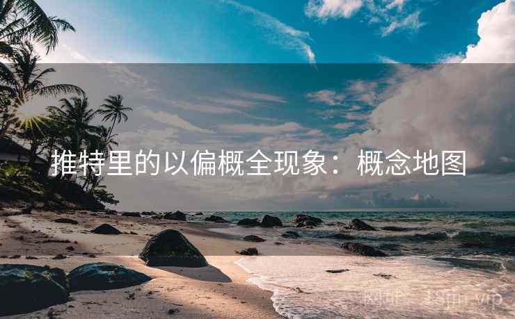 推特里的以偏概全现象：概念地图