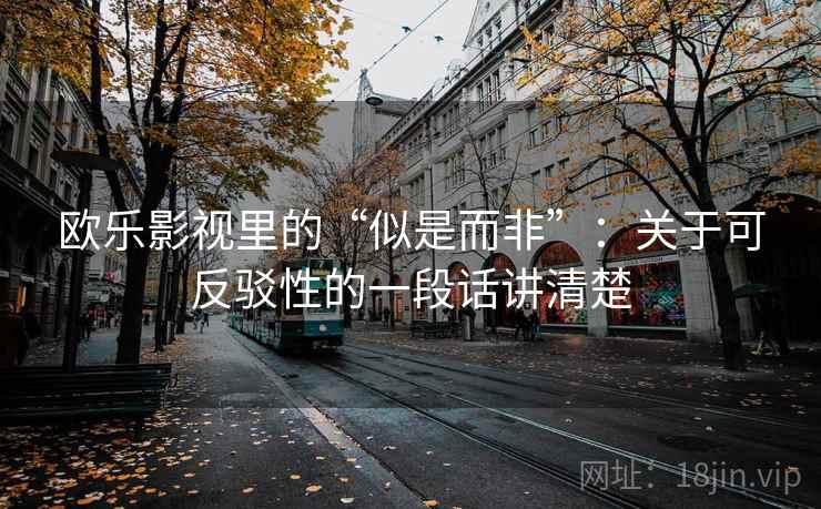 欧乐影视里的“似是而非”：关于可反驳性的一段话讲清楚