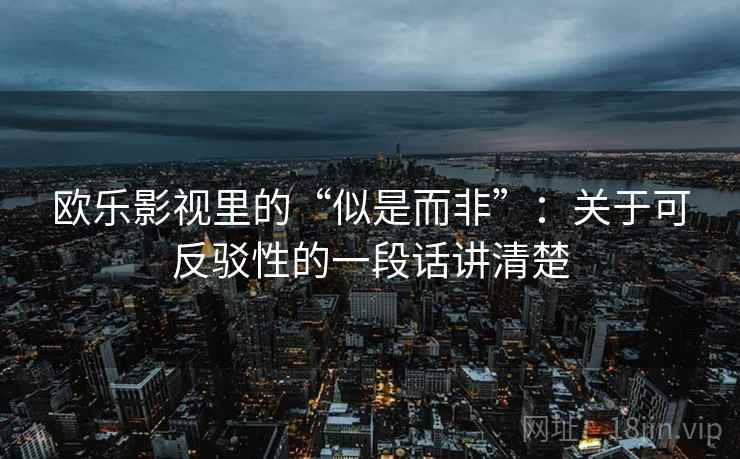 欧乐影视里的“似是而非”：关于可反驳性的一段话讲清楚
