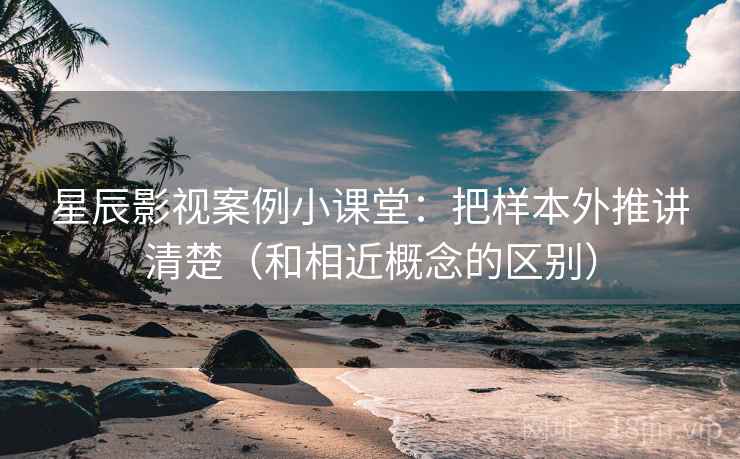 星辰影视案例小课堂：把样本外推讲清楚（和相近概念的区别）