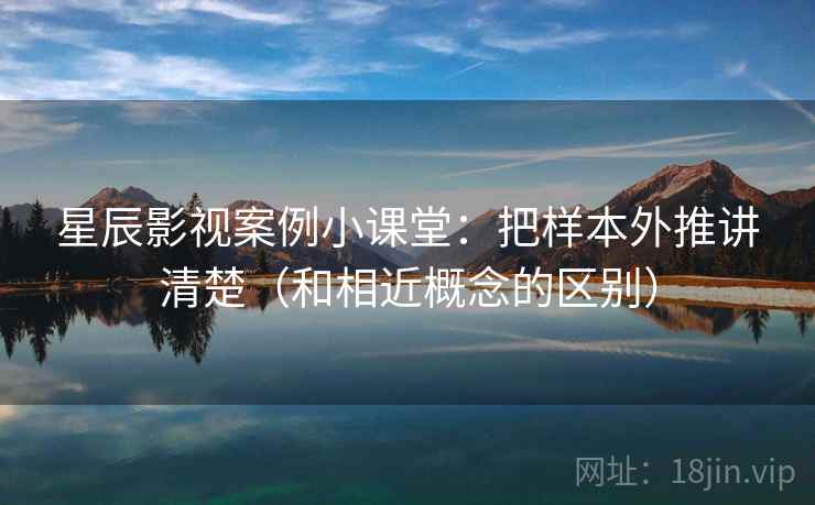 星辰影视案例小课堂：把样本外推讲清楚（和相近概念的区别）