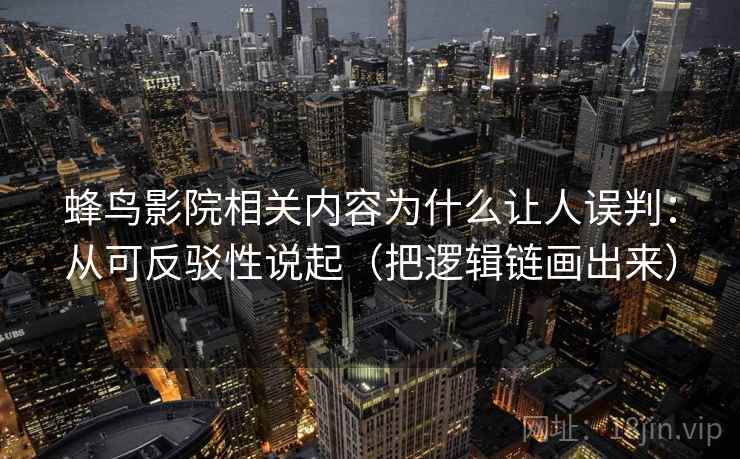蜂鸟影院相关内容为什么让人误判：从可反驳性说起（把逻辑链画出来）